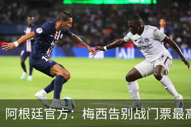 阿根廷官方：梅西告别战门票最高48万比索，约合人民币2100多元